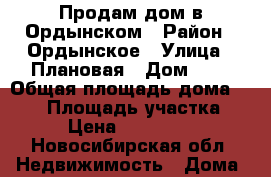 Продам дом в Ордынском › Район ­ Ордынское › Улица ­ Плановая › Дом ­ 8 › Общая площадь дома ­ 100 › Площадь участка ­ 10 › Цена ­ 1 500 000 - Новосибирская обл. Недвижимость » Дома, коттеджи, дачи продажа   . Новосибирская обл.